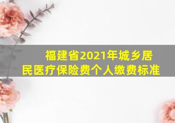 福建省2021年城乡居民医疗保险费个人缴费标准