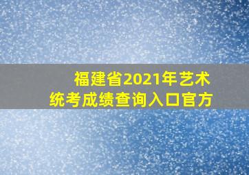 福建省2021年艺术统考成绩查询入口官方