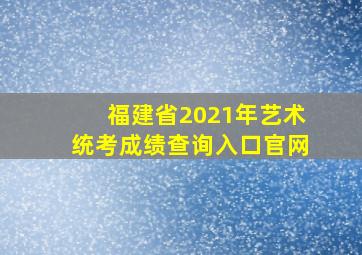 福建省2021年艺术统考成绩查询入口官网