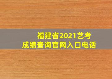 福建省2021艺考成绩查询官网入口电话