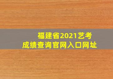 福建省2021艺考成绩查询官网入口网址