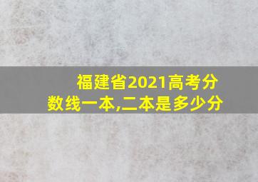 福建省2021高考分数线一本,二本是多少分