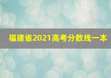 福建省2021高考分数线一本