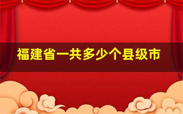 福建省一共多少个县级市