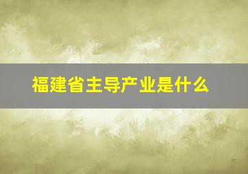 福建省主导产业是什么