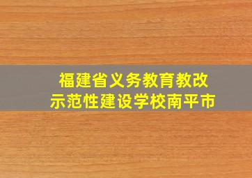 福建省义务教育教改示范性建设学校南平市