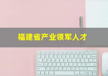 福建省产业领军人才