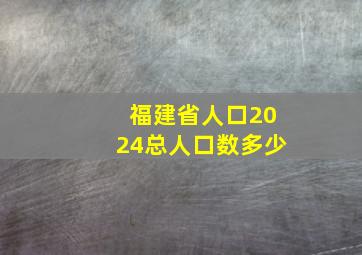 福建省人口2024总人口数多少