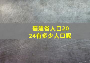 福建省人口2024有多少人口呢