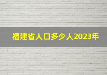 福建省人口多少人2023年