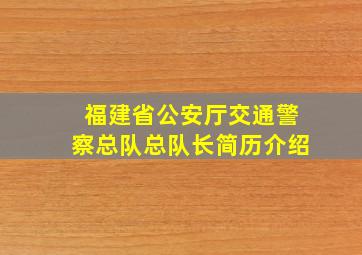 福建省公安厅交通警察总队总队长简历介绍