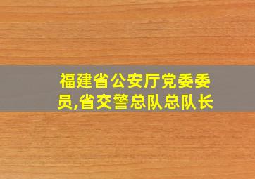 福建省公安厅党委委员,省交警总队总队长