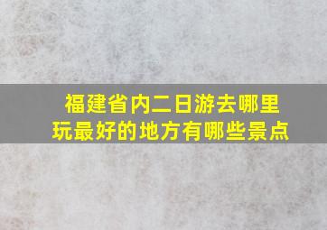 福建省内二日游去哪里玩最好的地方有哪些景点