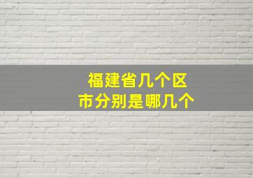 福建省几个区市分别是哪几个