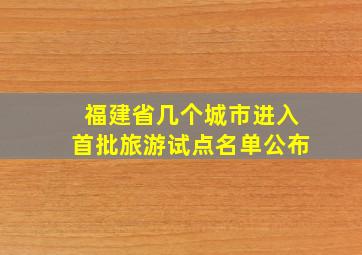 福建省几个城市进入首批旅游试点名单公布