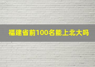 福建省前100名能上北大吗