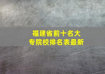 福建省前十名大专院校排名表最新