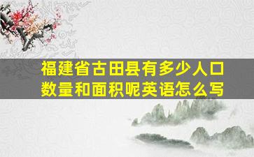 福建省古田县有多少人口数量和面积呢英语怎么写