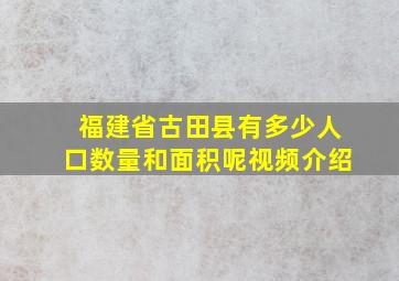 福建省古田县有多少人口数量和面积呢视频介绍