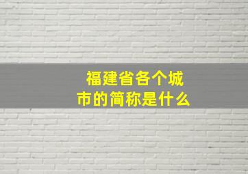 福建省各个城市的简称是什么