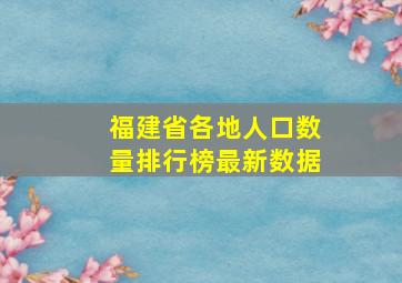 福建省各地人口数量排行榜最新数据