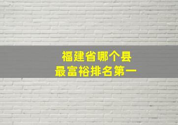 福建省哪个县最富裕排名第一