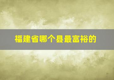 福建省哪个县最富裕的