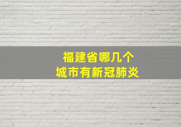 福建省哪几个城市有新冠肺炎