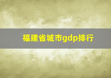 福建省城市gdp排行