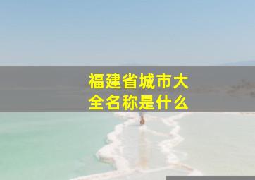 福建省城市大全名称是什么