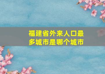 福建省外来人口最多城市是哪个城市