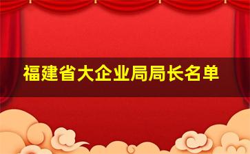 福建省大企业局局长名单