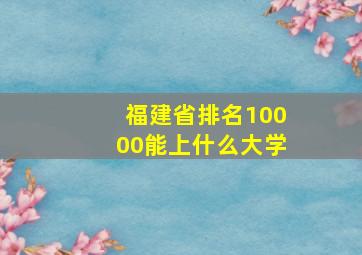 福建省排名10000能上什么大学