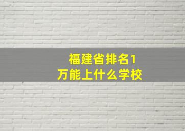 福建省排名1万能上什么学校