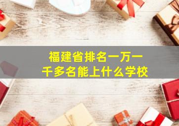 福建省排名一万一千多名能上什么学校