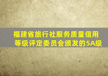 福建省旅行社服务质量信用等级评定委员会颁发的5A级