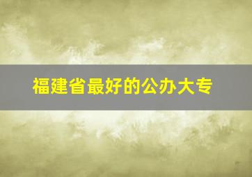 福建省最好的公办大专