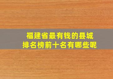 福建省最有钱的县城排名榜前十名有哪些呢