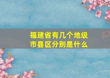 福建省有几个地级市县区分别是什么