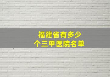 福建省有多少个三甲医院名单