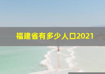 福建省有多少人口2021