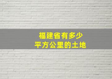 福建省有多少平方公里的土地