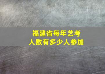 福建省每年艺考人数有多少人参加