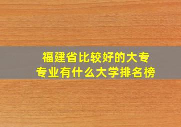 福建省比较好的大专专业有什么大学排名榜