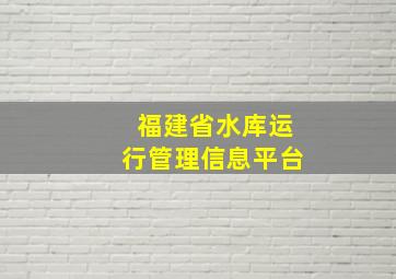 福建省水库运行管理信息平台