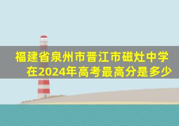 福建省泉州市晋江市磁灶中学在2024年高考最高分是多少