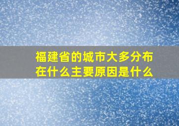 福建省的城市大多分布在什么主要原因是什么