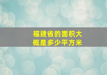 福建省的面积大概是多少平方米