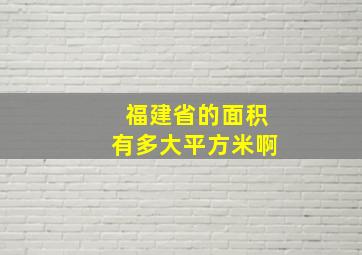 福建省的面积有多大平方米啊