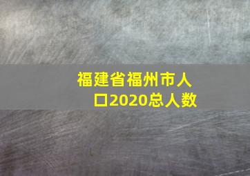 福建省福州市人口2020总人数